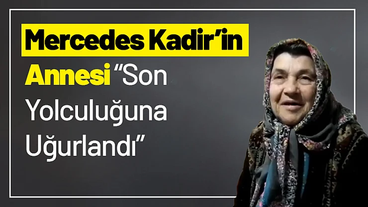 Mercedes Kadir'in Annesi Son Yolculuğuna Uğurlandı