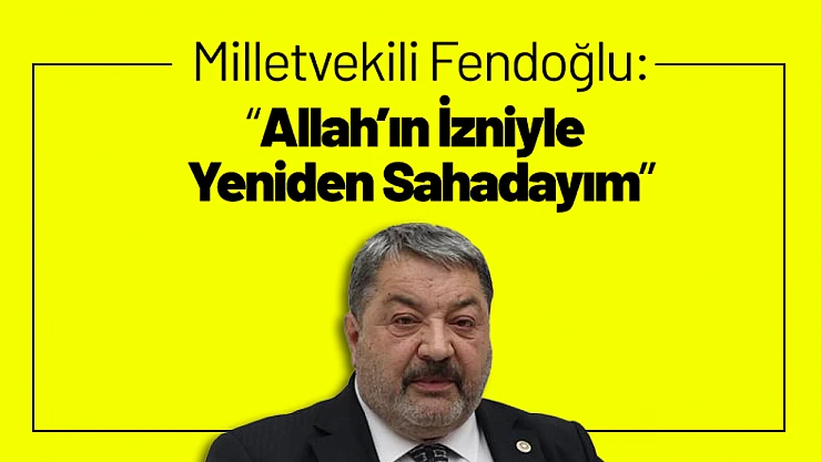 Milletvekili Fendoğlu: 'Allah'ın İzniyle Yeniden Sahadayım'