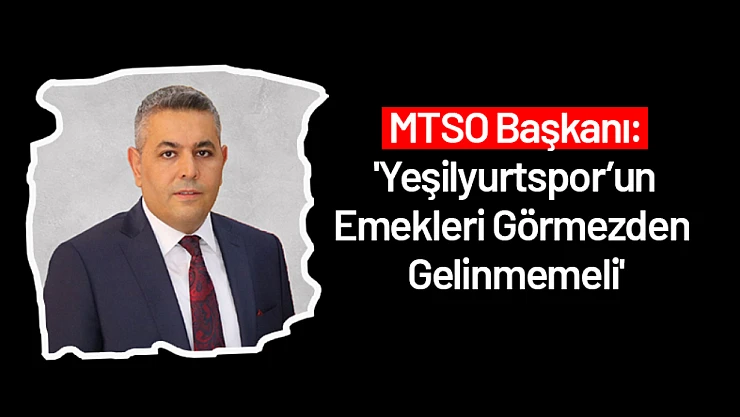 MTSO Başkanı: 'Yeşilyurtspor'un Emekleri Görmezden Gelinmemeli'