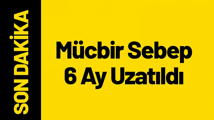 Mücbir Sebep 6 Ay Uzatıldı!