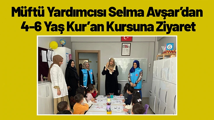 Müftü Yardımcısı Selma Avşar'dan 4-6 Yaş Kur'an Kursuna Ziyaret