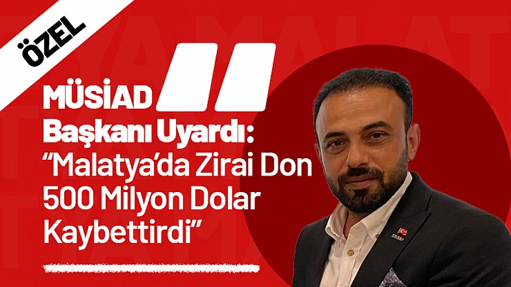 MÜSİAD Başkanı Uyardı: 'Malatya'da Zirai Don 500 Milyon Dolar Kaybettirdi'