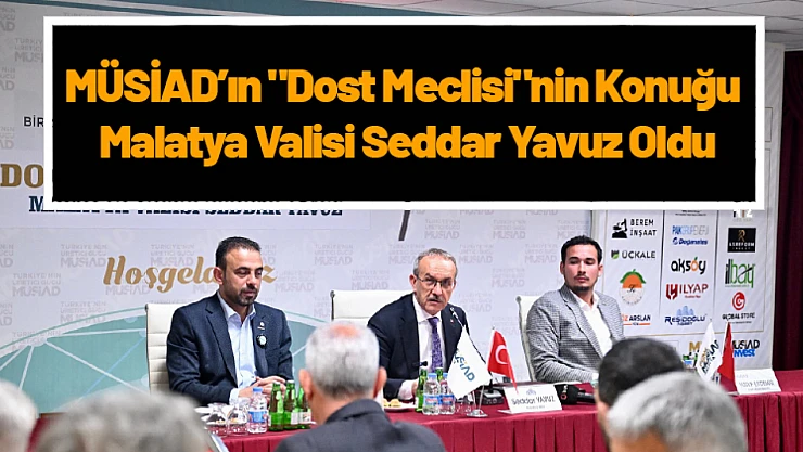 MÜSİAD'ın 'Dost Meclisi'nin Konuğu Malatya Valisi Seddar Yavuz Oldu