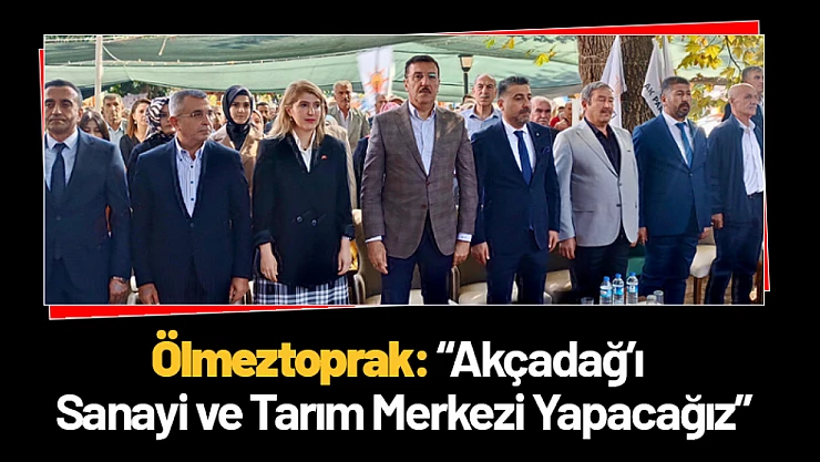 Ölmeztoprak: 'Akçadağ'ı Sanayi ve Tarım Merkezi Yapacağız'