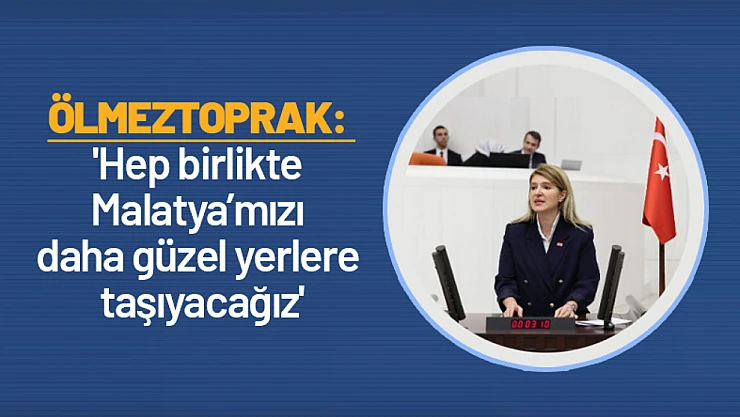 Ölmeztoprak: 'Hep birlikte Malatya'mızı daha güzel yerlere taşıyacağız'