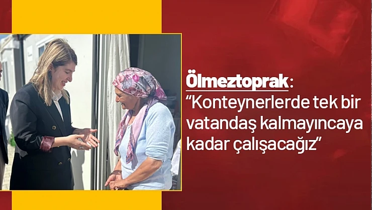 Ölmeztoprak: 'Konteynerlerde tek bir vatandaş kalmayıncaya kadar çalışacağız'