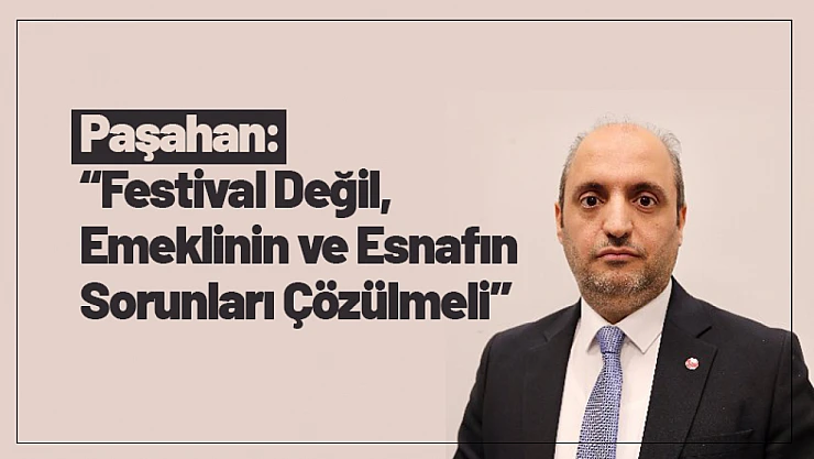 Paşahan: 'Festival Değil, Emeklinin ve Esnafın Sorunları Çözülmeli'