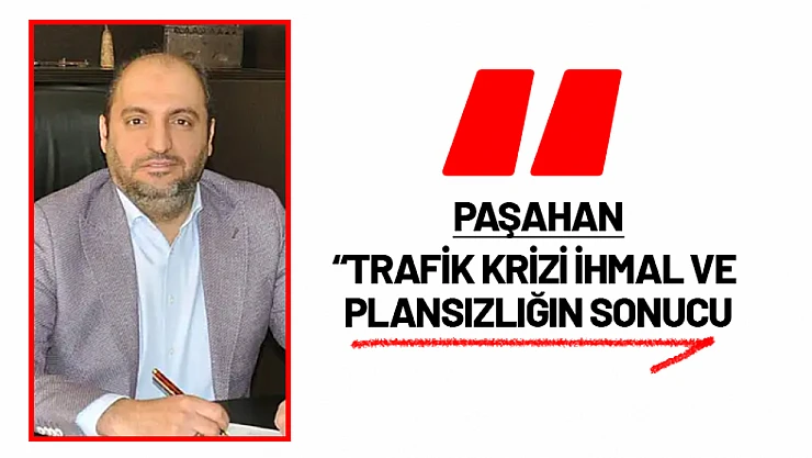 Paşahan: 'Trafik Krizi İhmal ve Plansızlığın Sonucu'