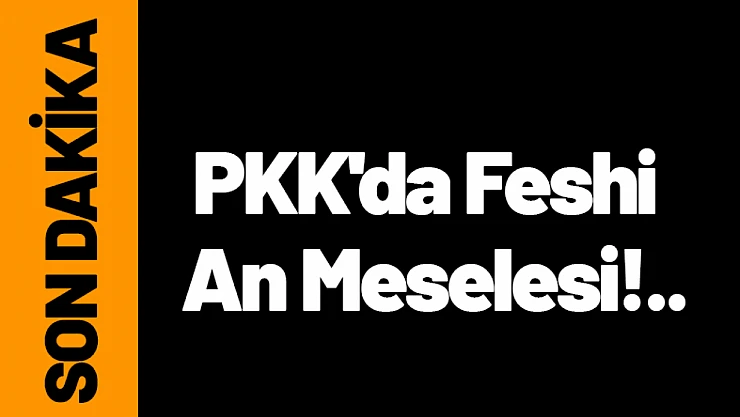 PKK'da Feshi An Meselesi!..