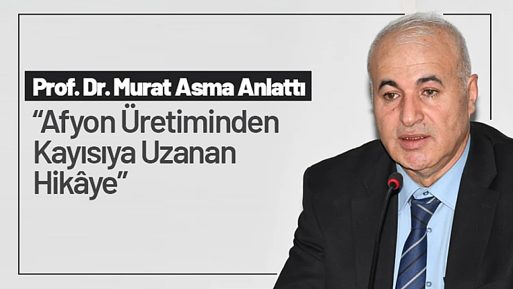 Prof. Dr. Murat Asma Anlattı. 'Afyon Üretiminden Kayısıya Uzanan Hikâye'