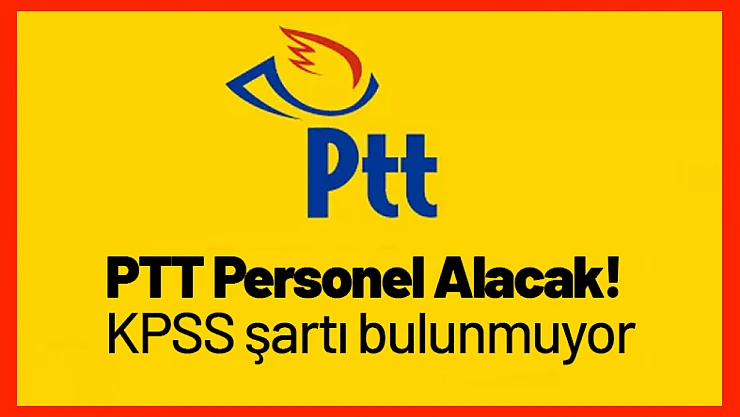 PTT Personel Alacak! KPSS şartı bulunmuyor.