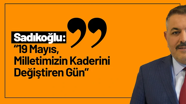 Sadıkoğlu: '19 Mayıs, Milletimizin Kaderini Değiştiren Gün'