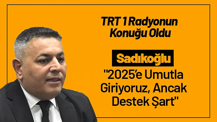 Sadıkoğlu TRT 1 Radyonun Konuğu Oldu:  '2025'e Umutla Giriyoruz, Ancak Destek Şart'