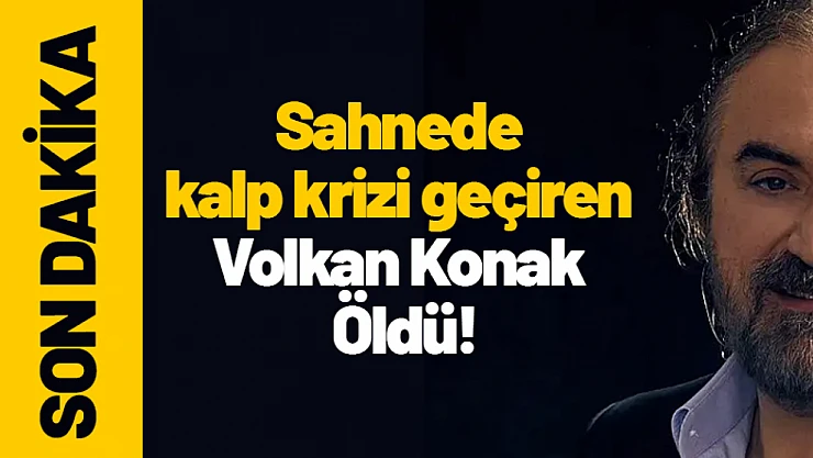 Sahnede kalp krizi geçiren Volkan Konak Öldü!