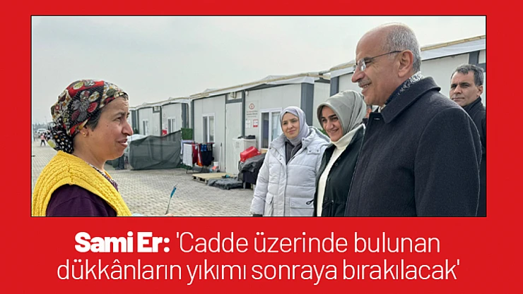Sami Er: 'Cadde üzerinde bulunan dükkânların yıkımı sonraya bırakılacak'