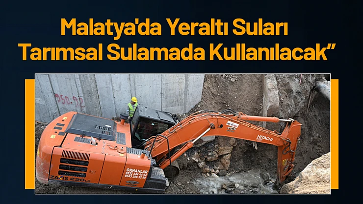 Sami Er: 'Malatya'da Yeraltı Suları Tarımsal Sulamada Kullanılacak'
