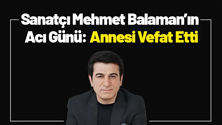 Sanatçı Mehmet Balaman'ın Acı Günü: Annesi Vefat Etti