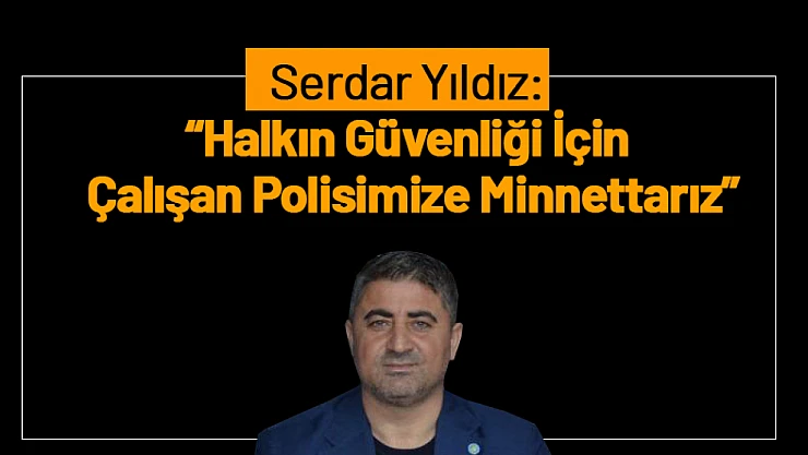 Serdar Yıldız: 'Halkın Güvenliği İçin Çalışan Polisimize Minnettarız'