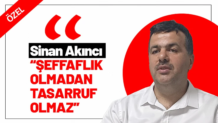 Sinan Akıncı: 'Şeffaflık Olmadan Tasarruf Olmaz'