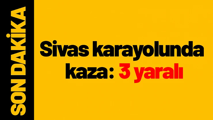 Sivas karayolunda kaza: 3 yaralı