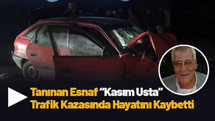 Tanınan Esnaf Kasım Usta Trafik Kazasında Hayatını Kaybetti