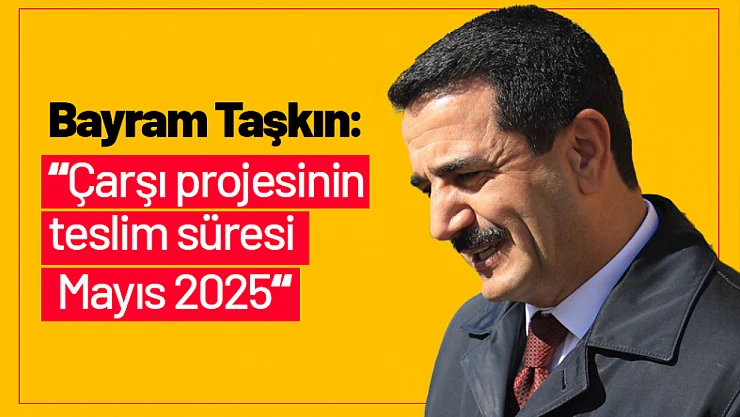 Taşkın: 'Çarşı projesinin teslim süresi Mayıs 2025'
