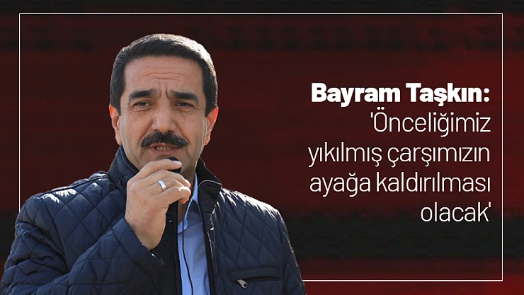 Taşkın: 'Önceliğimiz yıkılmış çarşımızın ayağa kaldırılması olacak'