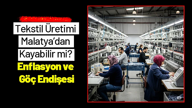 Tekstil Üretimi Malatya'dan Kayabilir mi? Enflasyon ve Göç Endişesi
