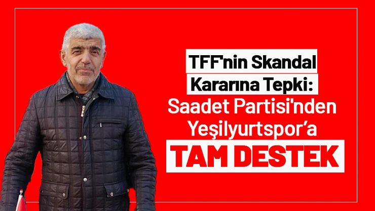 TFF'nin Skandal Kararına Tepki: Saadet Partisi'nden Yeşilyurtspor'a Tam Destek