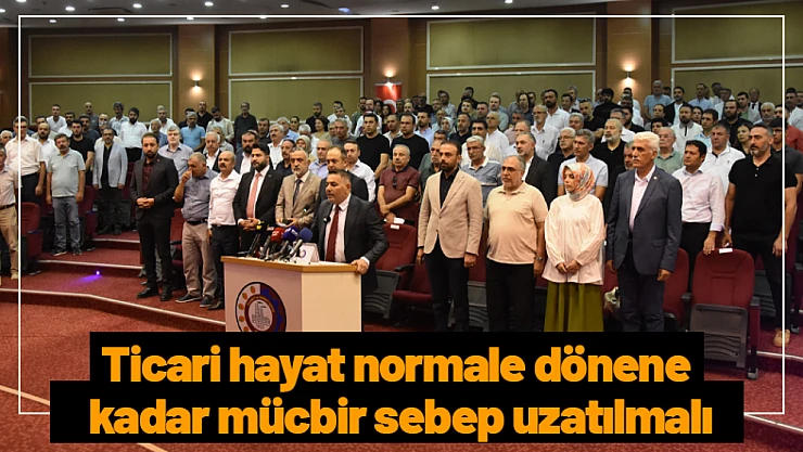 Ticari hayat normale dönene kadar mücbir sebep uzatılmalı