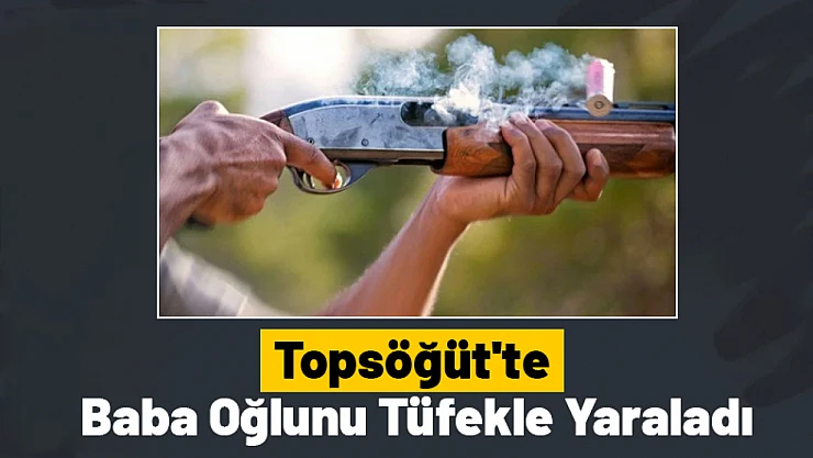 Topsöğüt'te Baba Oğlunu Tüfekle Yaraladı