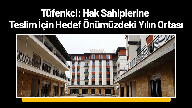 Tüfenkci: Hak Sahiplerine Teslim İçin Hedef Önümüzdeki Yılın Ortası