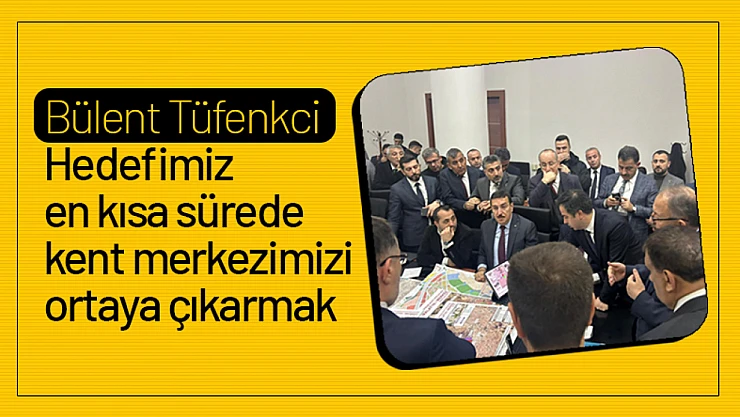 Tüfenkci: Hedefimiz en kısa sürede kent merkezimizi ortaya çıkarmak.