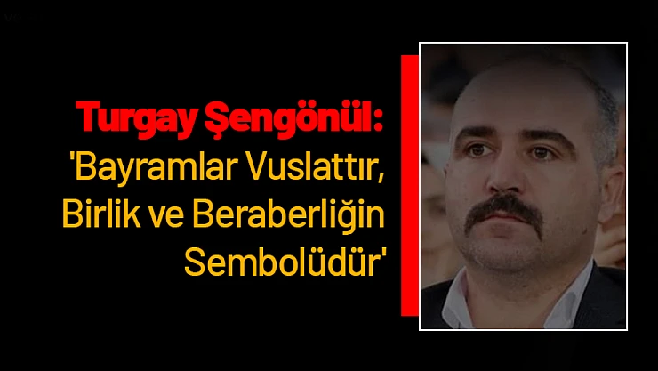 Turgay Şengönül: 'Bayramlar Vuslattır, Birlik ve Beraberliğin Sembolüdür'