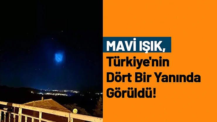 Türkiye'nin Dört Bir Yanında Görülen Mavi Işık Heyecan Yarattı!