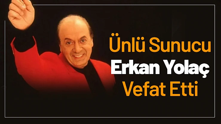 Ünlü Sunucu Erkan Yolaç Vefat Etti