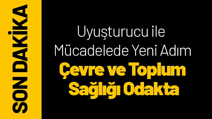 Uyuşturucu ile Mücadelede Yeni Adım: Çevre ve Toplum Sağlığı Odakta