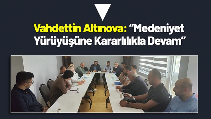Vahdettin Altınova: 'Medeniyet Yürüyüşüne Kararlılıkla Devam'
