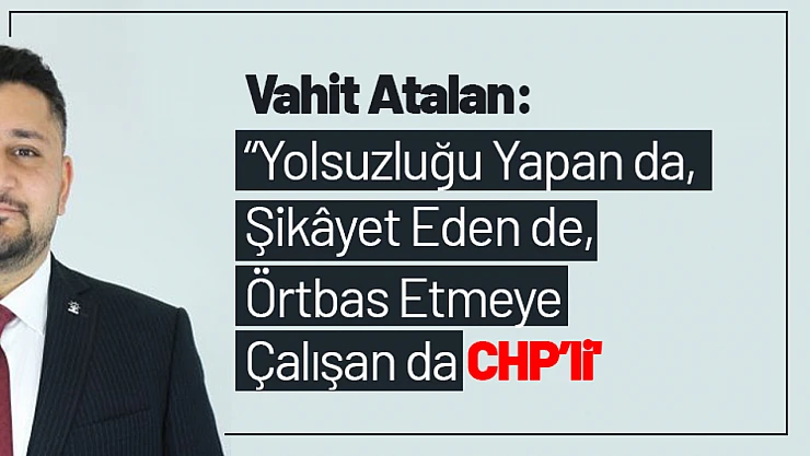 Vahit Atalan 'Yolsuzluğu Yapan da, Şikâyet Eden de, Örtbas Etmeye Çalışan da CHP'li'