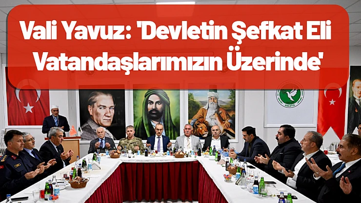 Vali Yavuz: 'Devletin Şefkat Eli Vatandaşlarımızın Üzerinde'