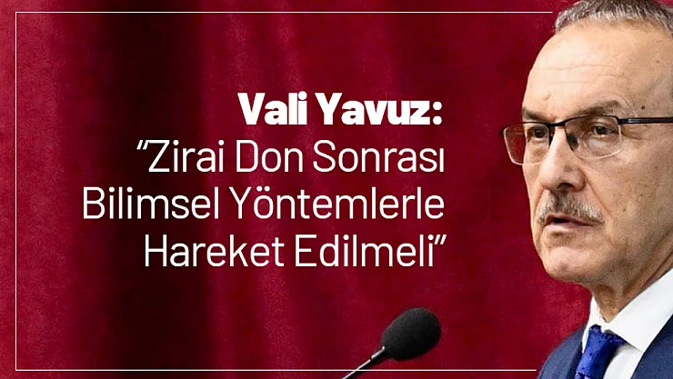 Vali Yavuz: 'Zirai Don Sonrası Bilimsel Yöntemlerle Hareket Edilmeli'