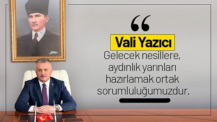 Vali Yazıcı 'Gelecek nesillere, aydınlık yarınları hazırlamak ortak sorumluluğumuzdur'