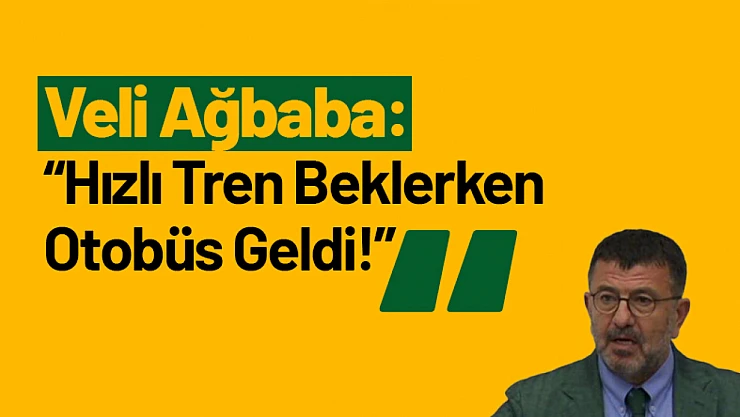 Veli Ağbaba: 'Hızlı Tren Beklerken Otobüs Geldi!'