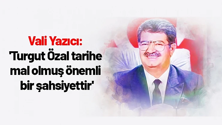Yazıcı: 'Turgut Özal tarihe mal olmuş önemli bir şahsiyettir'