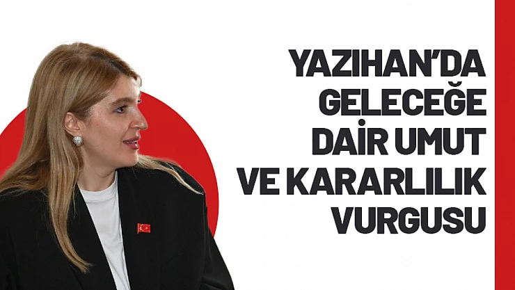 Yazıhan'da Geleceğe Dair Umut ve Kararlılık Vurgusu