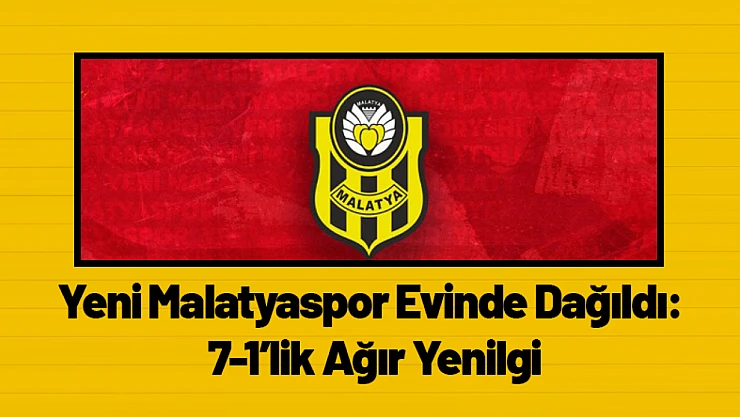 Yeni Malatyaspor Evinde Dağıldı: 7-1'lik Ağır Yenilgi