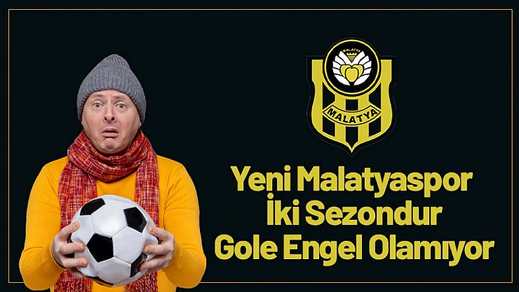 Yeni Malatyaspor İki Sezondur Gole Engel Olamıyor
