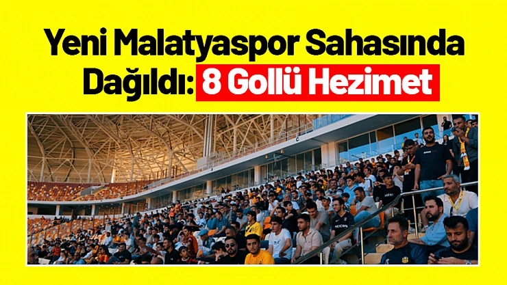 Yeni Malatyaspor Sahasında Dağıldı: 8 Gollü Hezimet