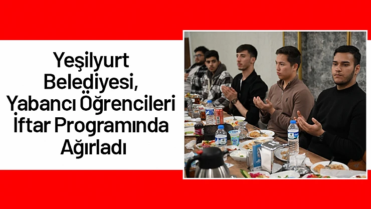 Yeşilyurt Belediyesi, Yabancı Öğrencileri İftar Programında Ağırladı