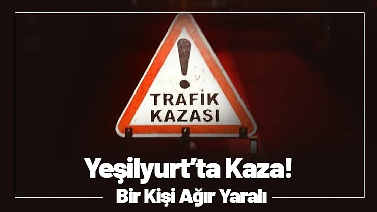 Yeşilyurt Bostanbaşı'nda Kaza! Bir Kişi Ağır Yaralı